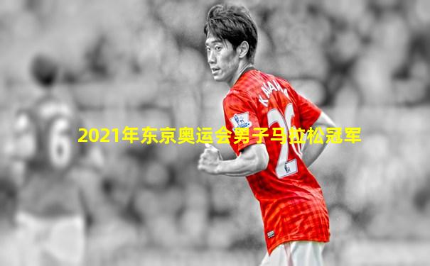 2021年东京奥运会男子马拉松冠军