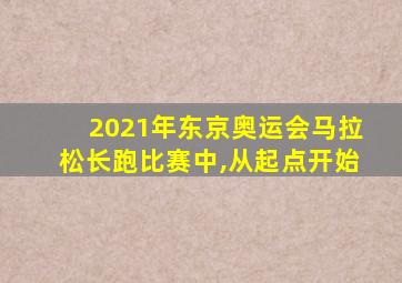 2021年东京奥运会马拉松长跑比赛中,从起点开始