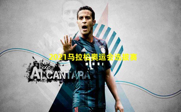 2021马拉松奥运会选拔赛