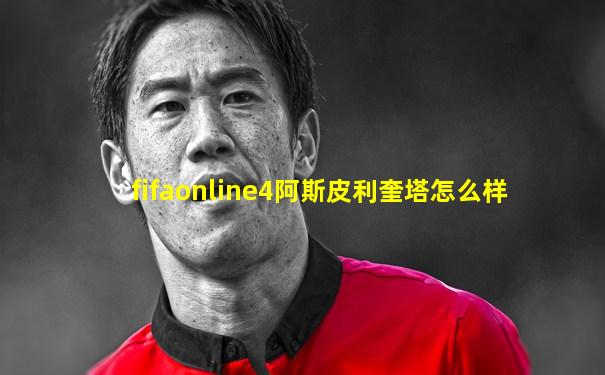 fifaonline4阿斯皮利奎塔怎么样