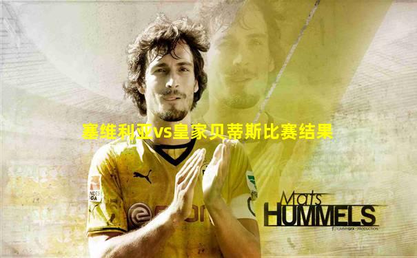 塞维利亚vs皇家贝蒂斯比赛结果
