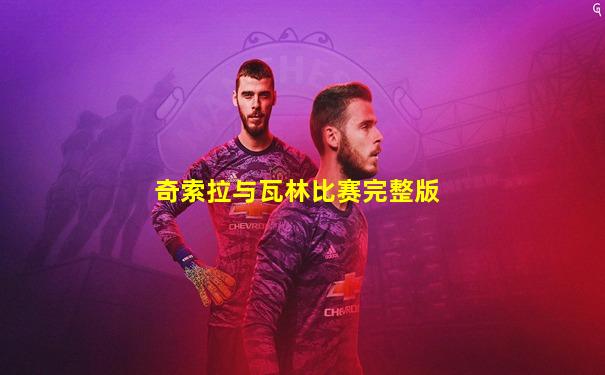奇索拉与瓦林比赛完整版