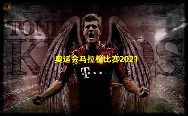 奥运会马拉松比赛2021