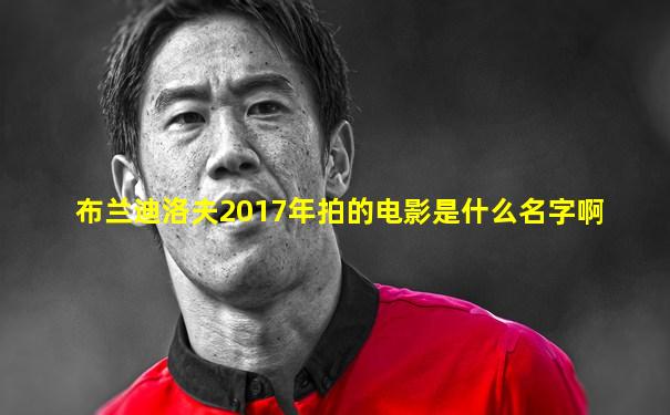 布兰迪洛夫2017年拍的电影是什么名字啊