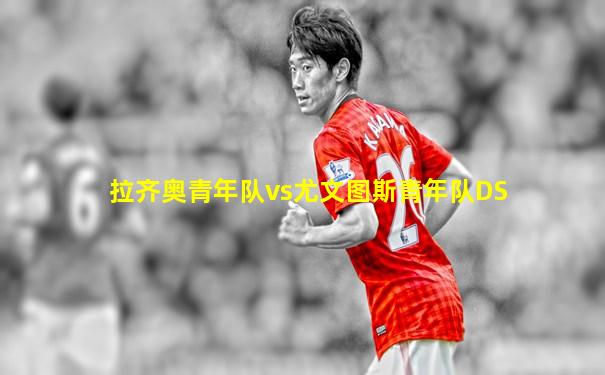 拉齐奥青年队vs尤文图斯青年队DS