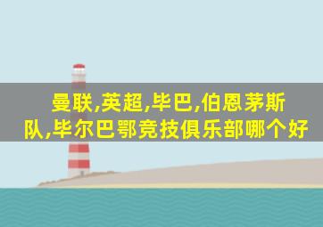 曼联,英超,毕巴,伯恩茅斯队,毕尔巴鄂竞技俱乐部哪个好