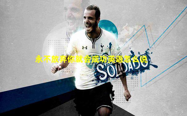 永不放弃你就会成功英语怎么说
