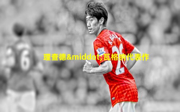 理查德·瓦格纳代表作