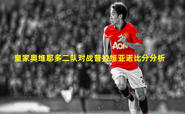 皇家奥维耶多二队对战普拉维亚诺比分分析