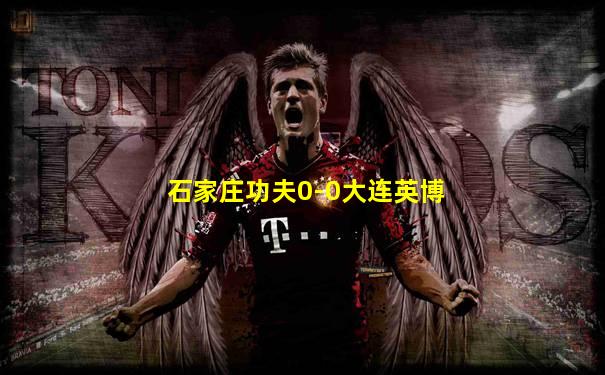 石家庄功夫0-0大连英博
