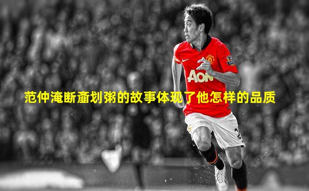 范仲淹断齑划粥的故事体现了他怎样的品质