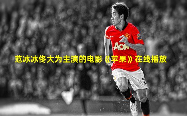 范冰冰佟大为主演的电影《苹果》在线播放