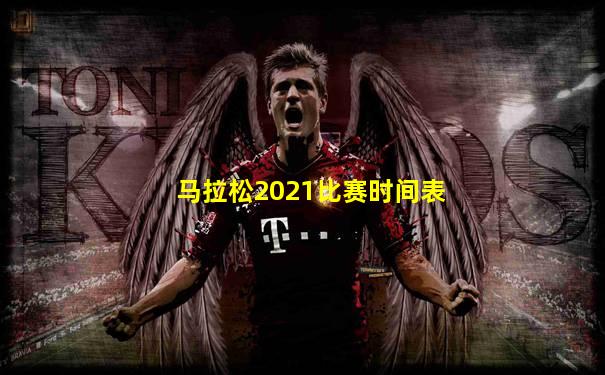 马拉松2021比赛时间表