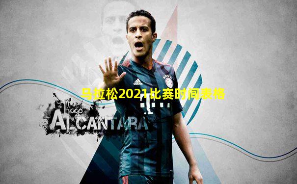 马拉松2021比赛时间表格