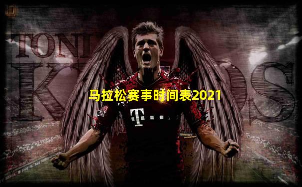 马拉松赛事时间表2021
